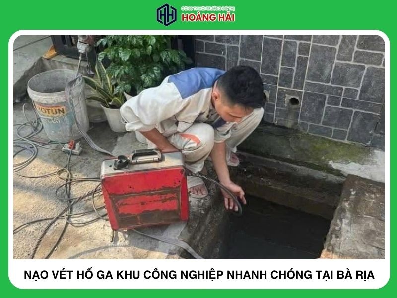 Công ty nạo vét hố ga khu công nghiệp chuyên nghiệp nhanh chóng tại Bà Rịa